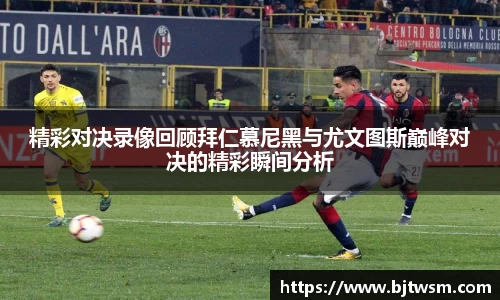 精彩对决录像回顾拜仁慕尼黑与尤文图斯巅峰对决的精彩瞬间分析