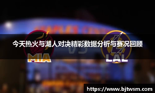 今天热火与湖人对决精彩数据分析与赛况回顾