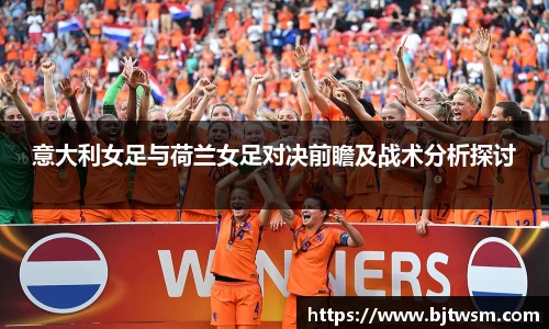 意大利女足与荷兰女足对决前瞻及战术分析探讨