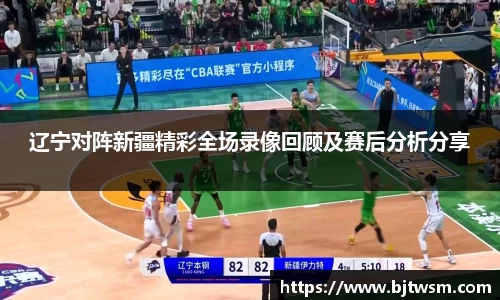 辽宁对阵新疆精彩全场录像回顾及赛后分析分享